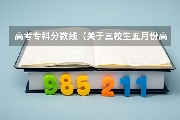 高考专科分数线(关于三校生五月份高考 商学院的录取分数线)