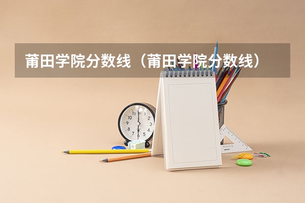 莆田学院分数线(莆田学院分数线)
