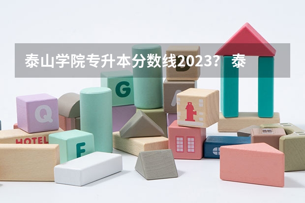 泰山学院专升本分数线2023? 泰山学院专升本分数线