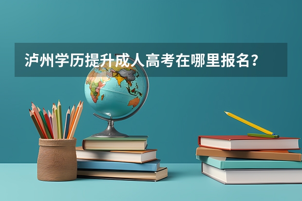 泸州学历提升成人高考在哪里报名?