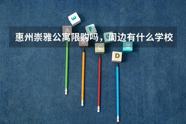 惠州崇雅公寓限购吗,周边有什么学校?