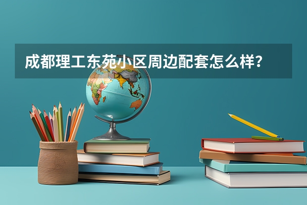 成都理工东苑小区周边配套怎么样?