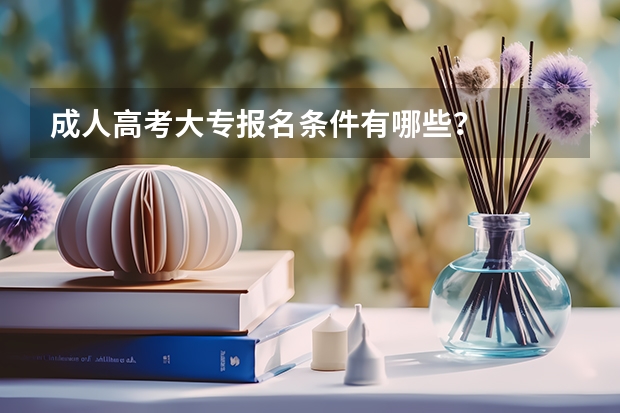 成人高考大专报名条件有哪些?
