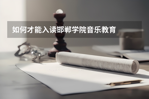 如何才能入读邯郸学院音乐教育