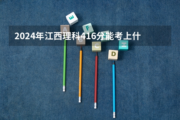 2024年江西理科416分能考上什么大学?