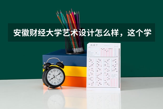 安徽财经大学艺术设计怎么样,这个学校怎么样,对于美术生来说文化要多少分?…