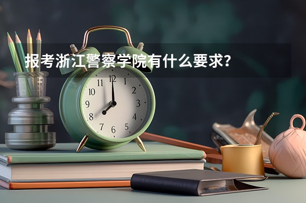 报考浙江警察学院有什么要求?