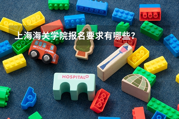 上海海关学院报名要求有哪些？