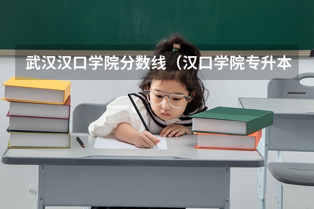 武汉汉口学院分数线(汉口学院专升本录取分数线)