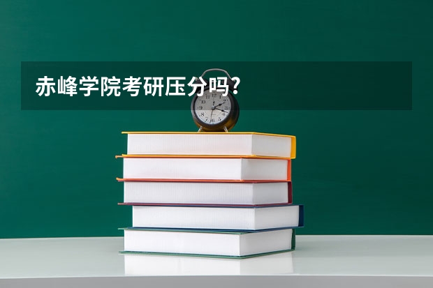 赤峰学院考研压分吗?
