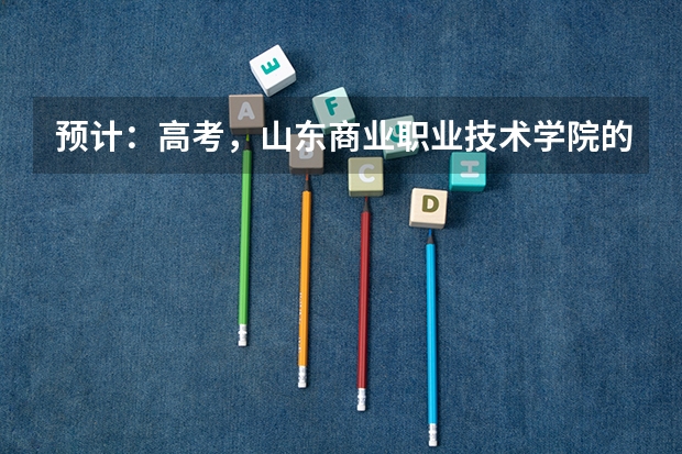 预计:高考,山东商业职业技术学院的分数线会是多少?求解答…