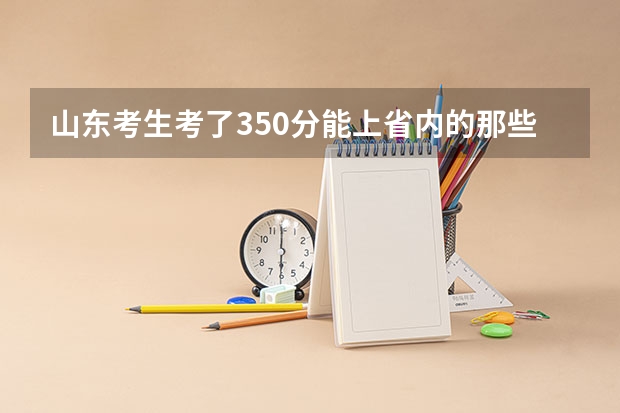 山东考生考了350分能上省内的那些有“物流管理”或“国际贸易”的专科学校 我是山东理科考生,考了446分,想学机械,电气或者机电一体专业,山东商业职业学院,济南铁道职业技术学院