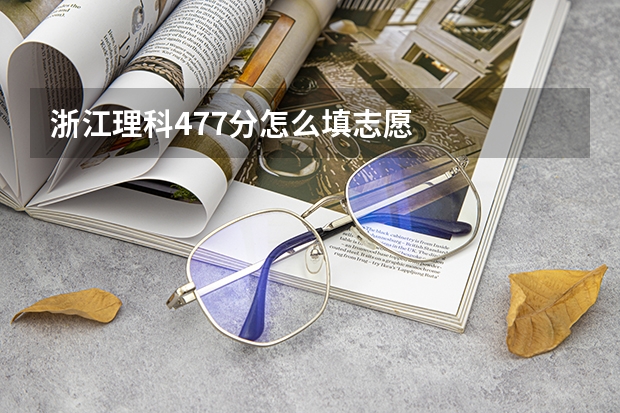 浙江理科477分怎么填志愿