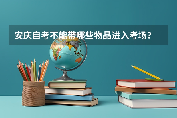 安庆自考不能带哪些物品进入考场?