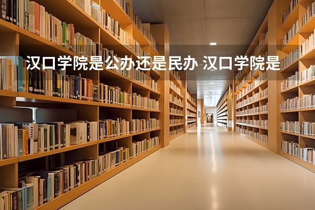 汉口学院是公办还是民办 汉口学院是公办院校还是民办院校?