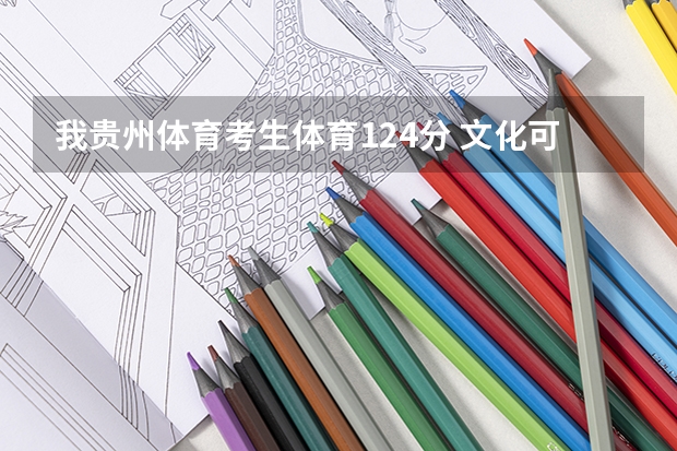 我贵州体育考生体育124分 文化可能300左右 可以考那些体育院校(毕节学院体育生录取分数线)