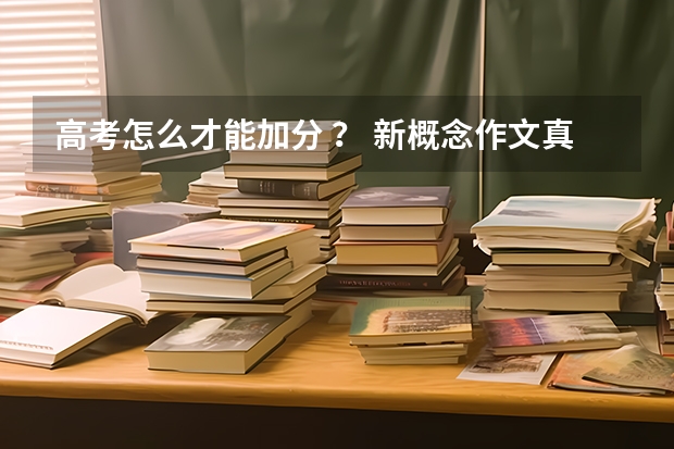 高考怎么才能加分 ? 新概念作文真的有用么? 还有自主招生是怎么一回事
