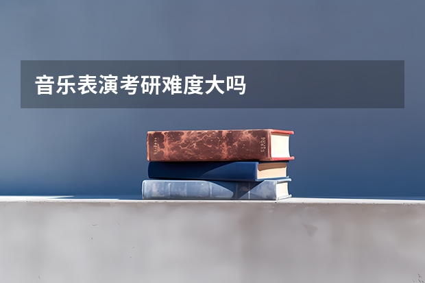 音乐表演考研难度大吗