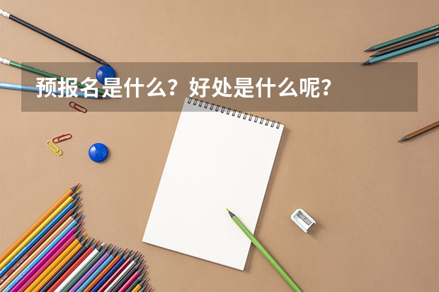 预报名是什么？好处是什么呢？
