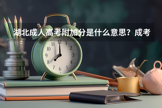 湖北成人高考附加分是什么意思?成考加分政策有哪些?