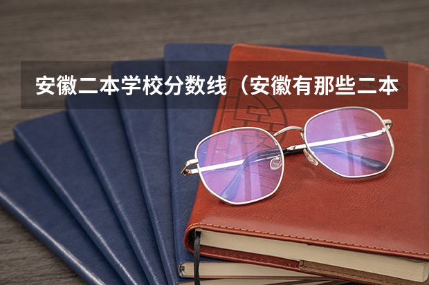 安徽二本学校分数线(安徽有那些二本学校)