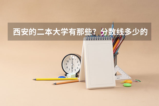西安的二本大学有那些？分数线多少的…
