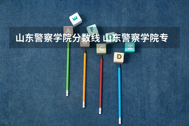 山东警察学院.分数线 山东警察学院专科提前批分数线