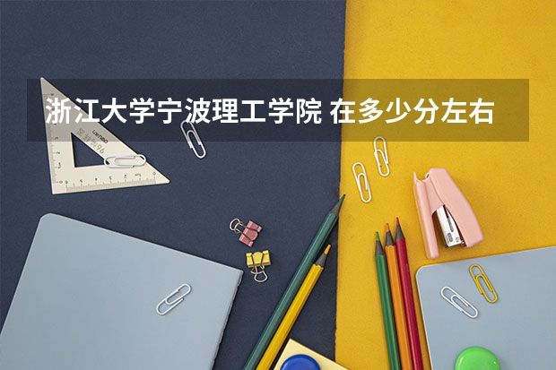 浙江大学宁波理工学院 在多少分左右可以上