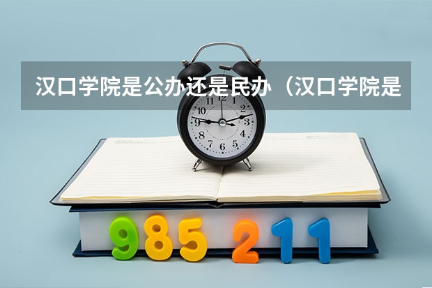 汉口学院是公办还是民办(汉口学院是公办院校还是民办院校?)