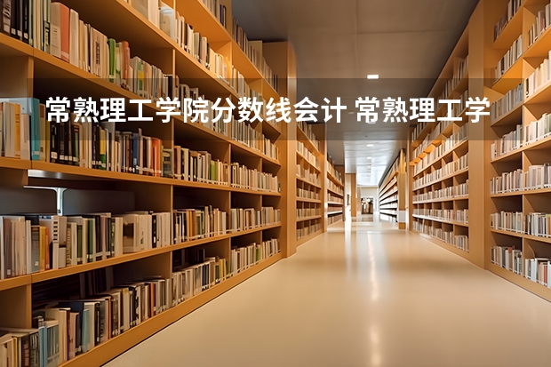 常熟理工学院分数线会计 常熟理工学院录取分数线