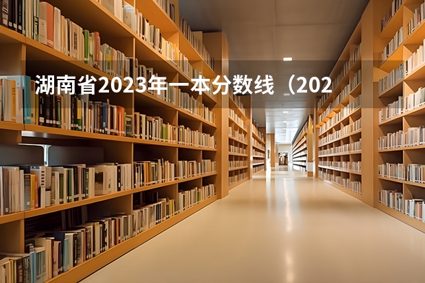 湖南省2023年一本分数线(2023湖南各院校投档分数线)