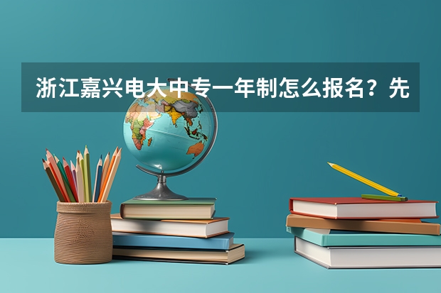 浙江嘉兴电大中专一年制怎么报名？先了解这十点再报名不迟