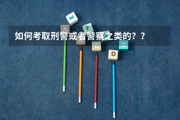 如何考取刑警或者警察之类的？？