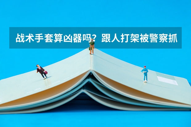 战术手套算凶器吗?跟人打架被警察抓,会认定成什么?