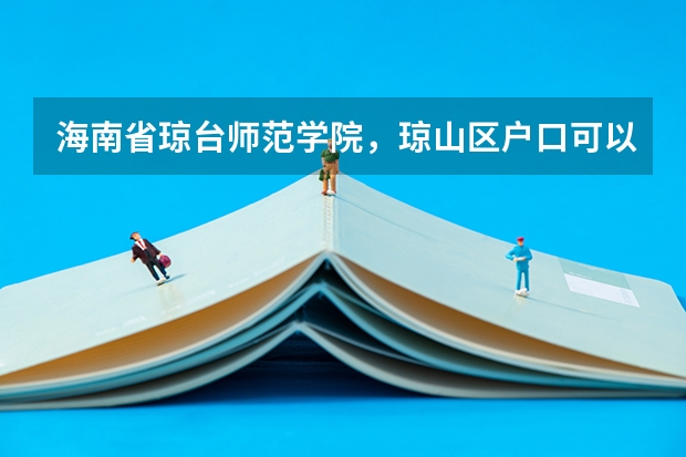 海南省琼台师范学院,琼山区户口可以上吗,急用急用