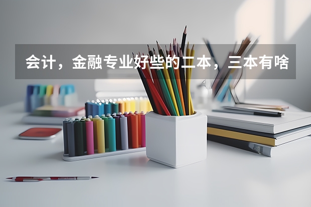 会计，金融专业好些的二本，三本有啥？（三类本科院校排名）