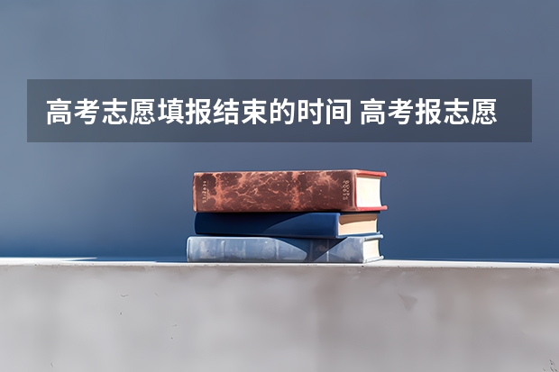 高考志愿填报结束的时间 高考报志愿几号结束