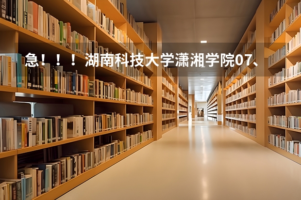 急!!!湖南科技大学潇湘学院07、06、05在湖南的录取分数线是多少啊?谢谢!!