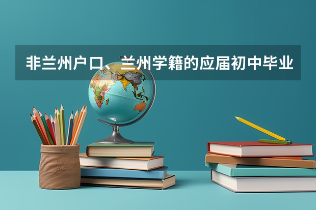 非兰州户口、兰州学籍的应届初中毕业生考生能考兰州的高中吗？