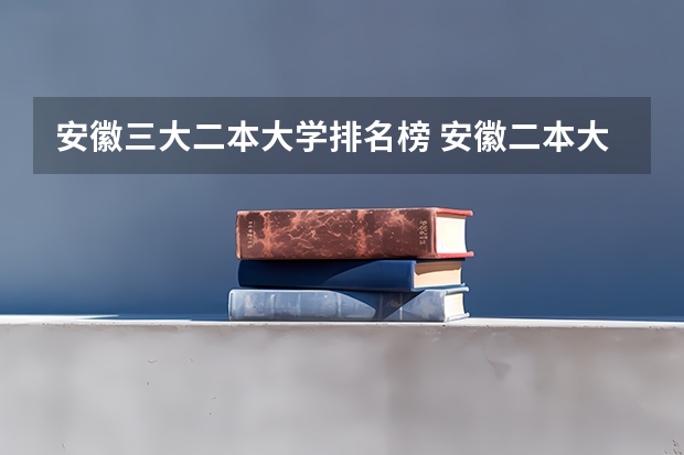 安徽三大二本大学排名榜 安徽二本大学排名