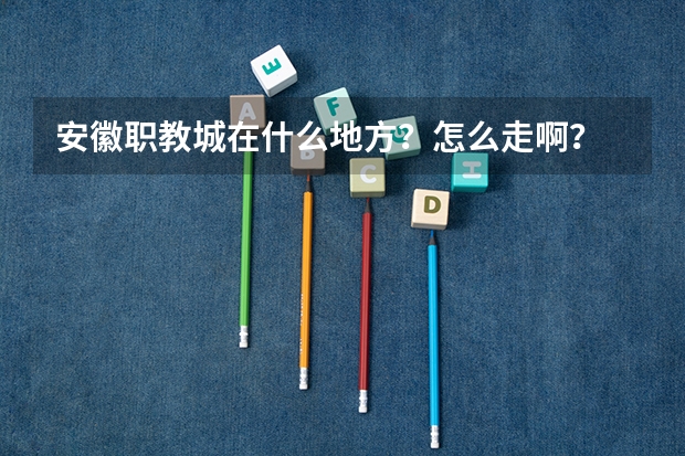 安徽职教城在什么地方?怎么走啊?