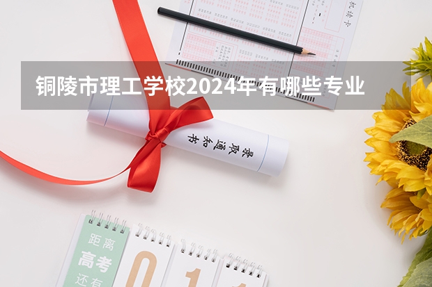 铜陵市理工学校2024年有哪些专业