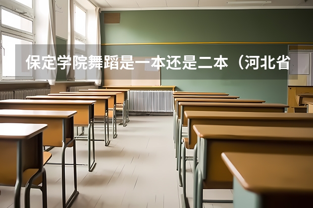 保定学院舞蹈是一本还是二本(河北省保定学院专科是否招舞蹈艺术生,)