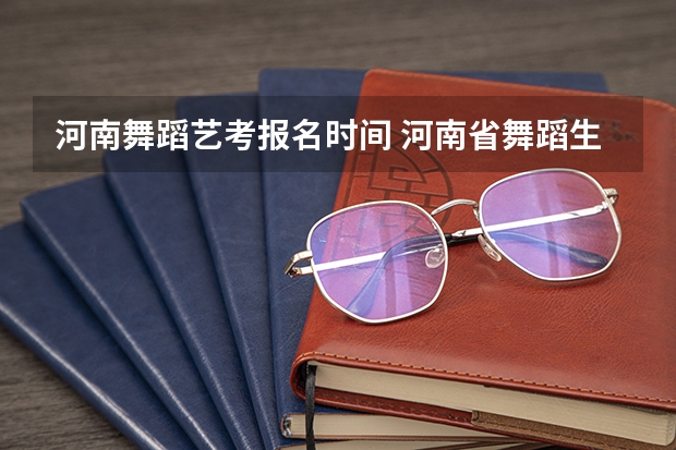 河南舞蹈艺考报名时间 河南省舞蹈生考试人数