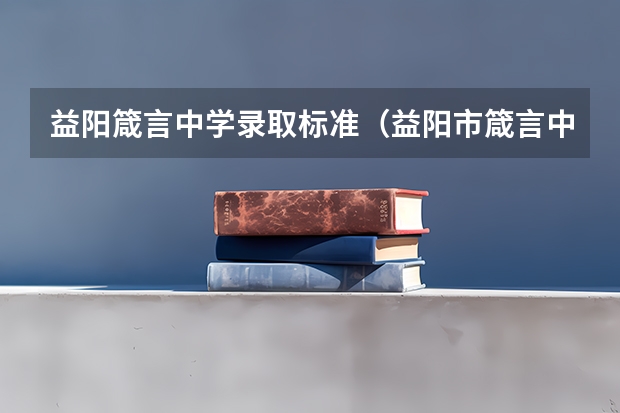 益阳箴言中学录取标准(益阳市箴言中学中考录取分数线)