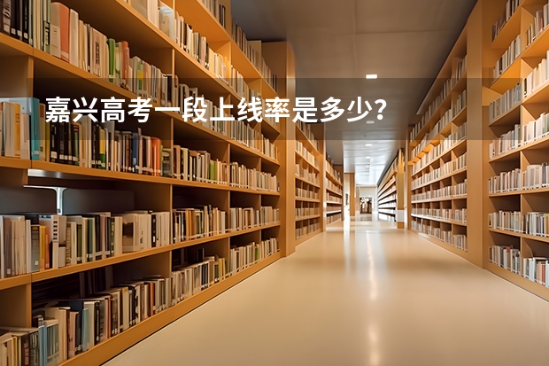 嘉兴高考一段上线率是多少？