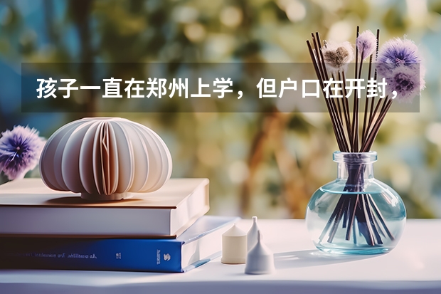 孩子一直在郑州上学,但户口在开封,能在郑州考高中吗