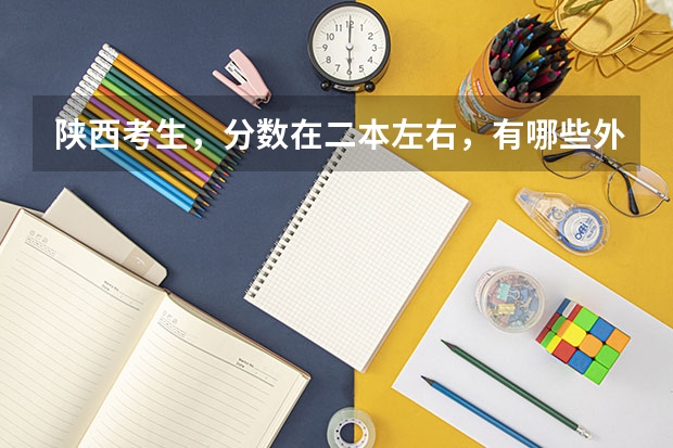 陕西考生,分数在二本左右,有哪些外国语学院合适