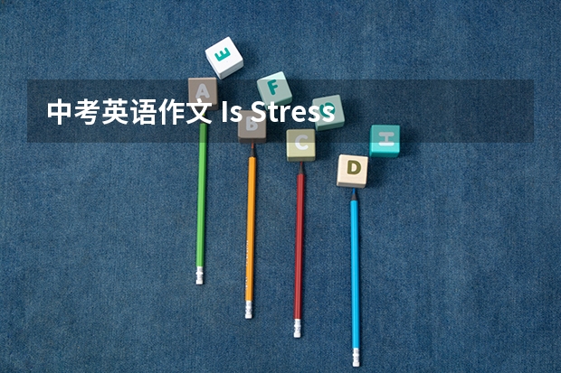 中考英语作文 Is Stress a Bad Thing? 假如你是Liiu Hua,你的同学Tom考试没考好,他问你