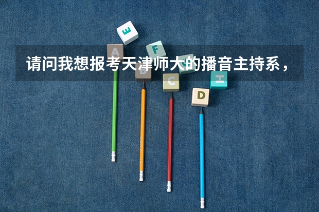 请问我想报考天津师大的播音主持系,请问若是艺考没有通过,只凭最终高考成绩,需多少分?